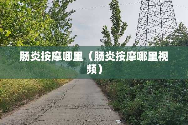 肠炎按摩哪里（肠炎按摩哪里视频）