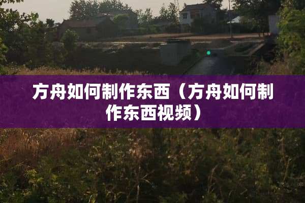方舟如何制作东西（方舟如何制作东西视频）