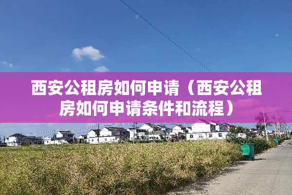 西安公租房如何申请（西安公租房如何申请条件和流程）