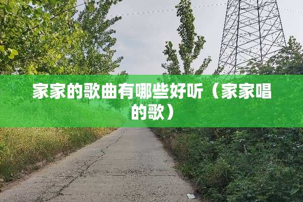 家家的歌曲有哪些好听（家家唱的歌）
