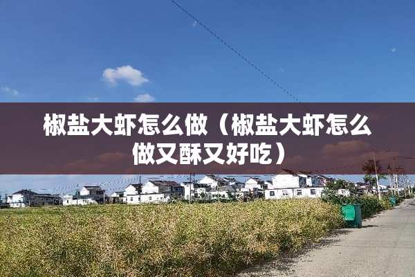 椒盐大虾怎么做（椒盐大虾怎么做又酥又好吃）