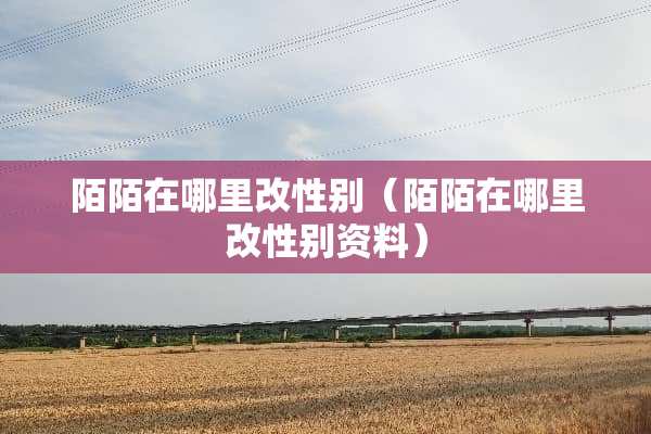 陌陌在哪里改性别（陌陌在哪里改性别资料）