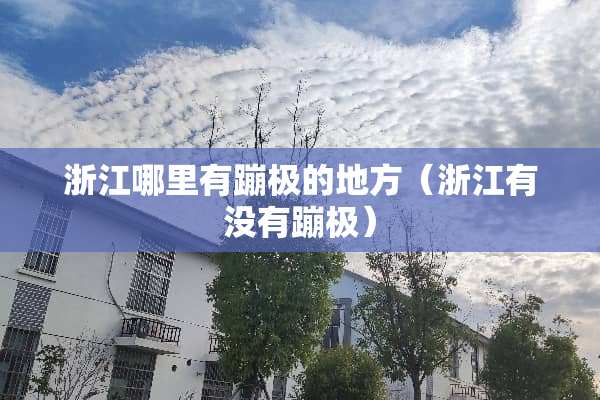 浙江哪里有蹦极的地方（浙江有没有蹦极）