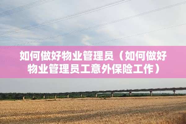 如何做好物业管理员（如何做好物业管理员工意外保险工作）