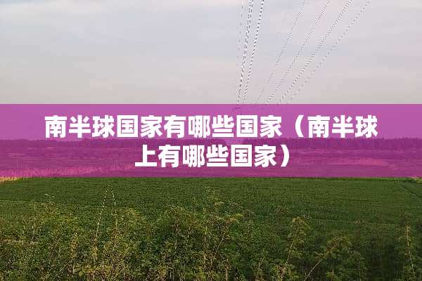 南半球国家有哪些国家（南半球上有哪些国家）