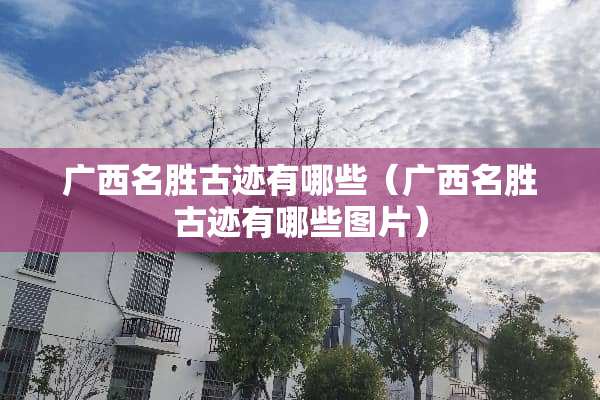广西名胜古迹有哪些（广西名胜古迹有哪些图片）