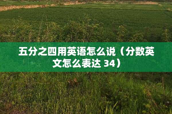 五分之四用英语怎么说（分数英文怎么表达 34）