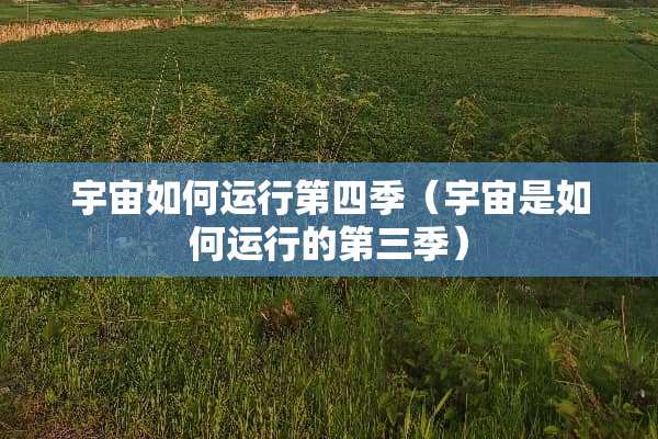 宇宙如何运行第四季（宇宙是如何运行的第三季）