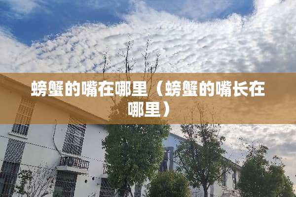 螃蟹的嘴在哪里（螃蟹的嘴长在哪里）
