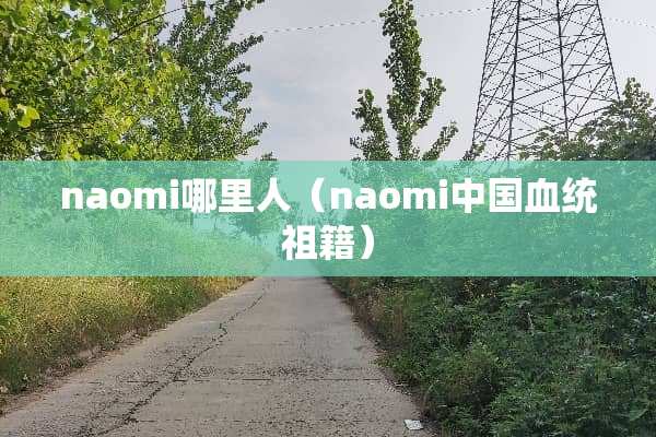 naomi哪里人（naomi中国血统祖籍）