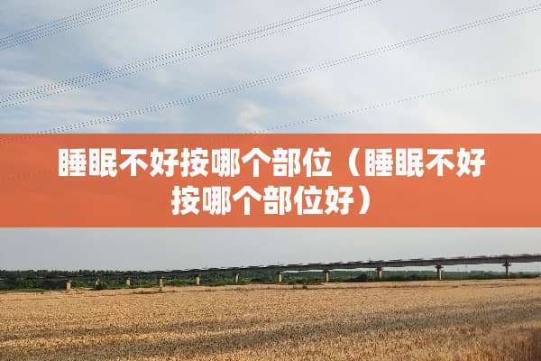 睡眠不好按哪个部位（睡眠不好按哪个部位好）