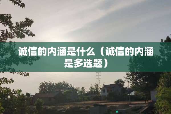 诚信的内涵是什么（诚信的内涵是多选题）