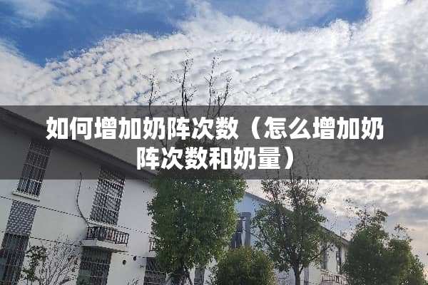 如何增加奶阵次数（怎么增加奶阵次数和奶量）