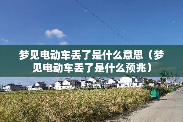 梦见电动车丢了是什么意思（梦见电动车丢了是什么预兆）