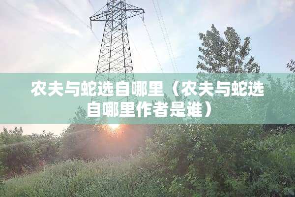 农夫与蛇选自哪里（农夫与蛇选自哪里作者是谁）