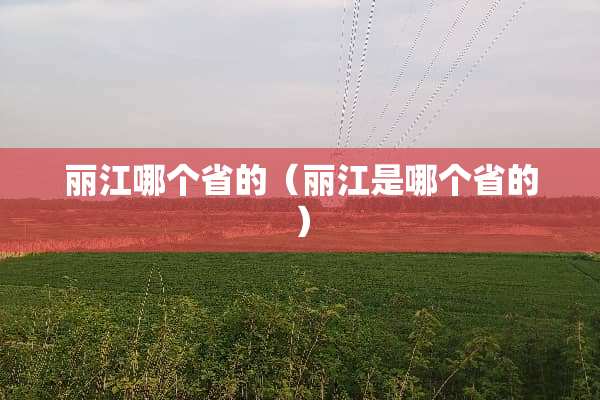 丽江哪个省的（丽江是哪个省的）