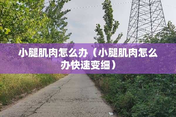 小腿肌肉怎么办（小腿肌肉怎么办快速变细）