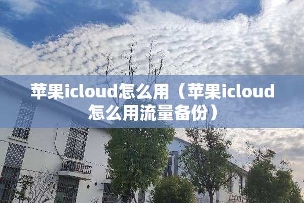 苹果icloud怎么用（苹果icloud怎么用流量备份）