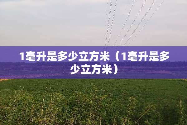 1毫升是多少立方米（1毫升是多少立方米）