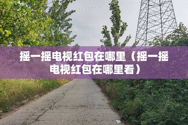 摇一摇电视红包在哪里（摇一摇电视红包在哪里看）