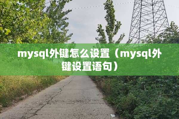 mysql外键怎么设置（mysql外键设置语句）