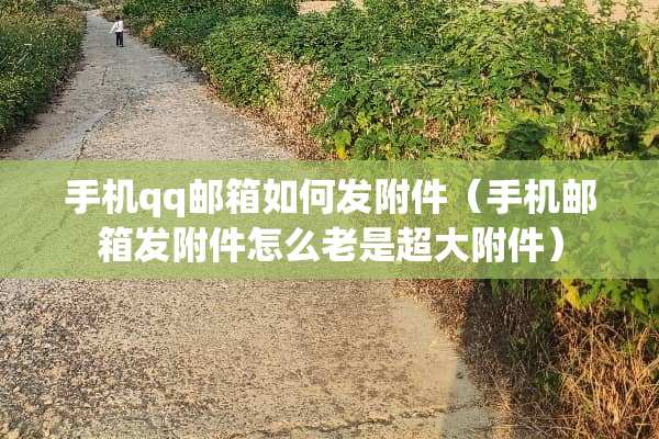 手机qq邮箱如何发附件（手机邮箱发附件怎么老是超大附件）
