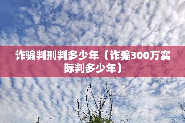 **判刑判多少年（**300万实际判多少年）