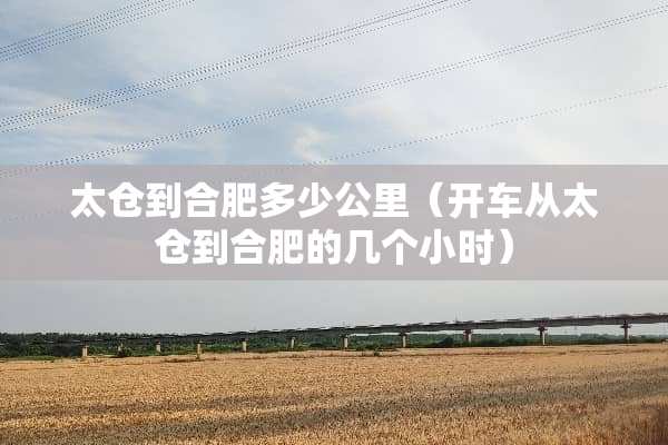 太仓到合肥多少公里（开车从太仓到合肥的几个小时）