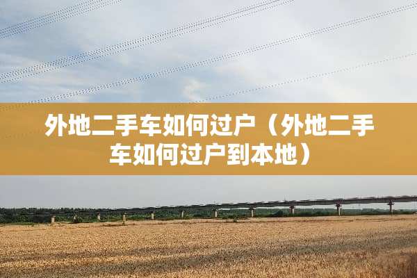 外地二手车如何过户（外地二手车如何过户到本地）
