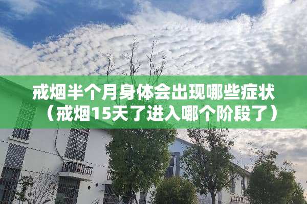 戒烟半个月身体会出现哪些症状（戒烟15天了进入哪个阶段了）