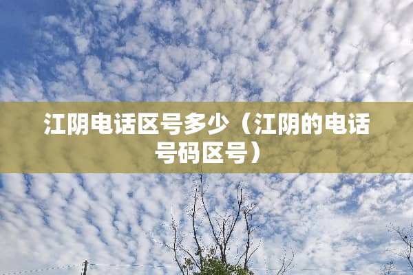 江*电话区号多少（江*的电话号码区号）