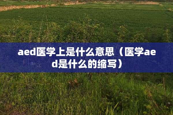 aed医学上是什么意思（医学aed是什么的缩写）