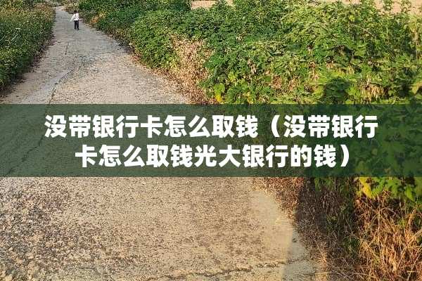 没带***怎么取钱（没带***怎么取钱光大银行的钱）