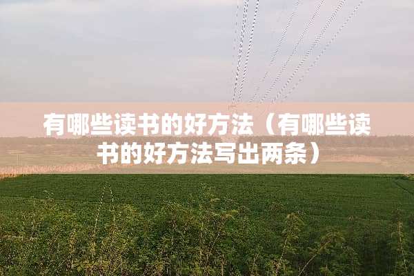 有哪些读书的好方法（有哪些读书的好方法写出两条）