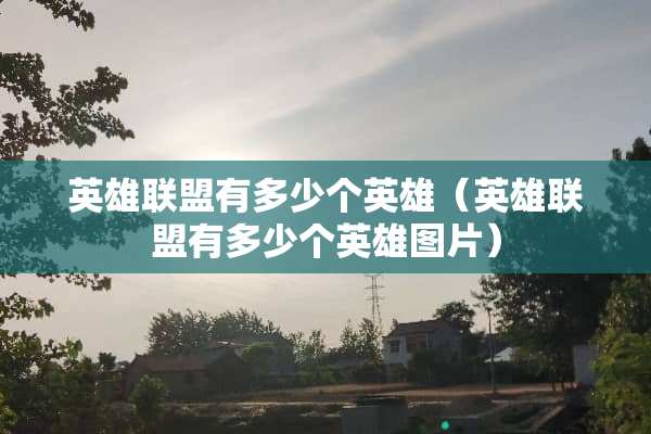 英雄联盟有多少个英雄（英雄联盟有多少个英雄图片）