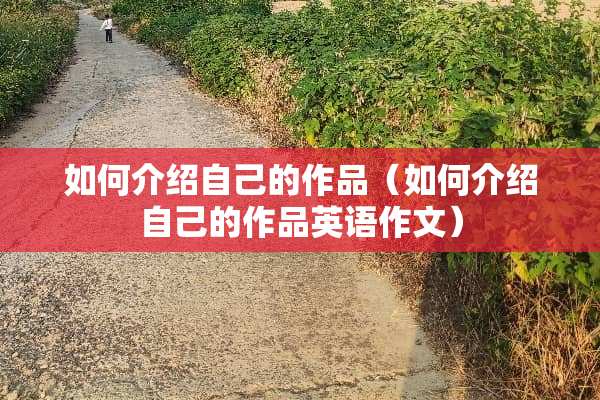 如何介绍自己的作品（如何介绍自己的作品英语作文）