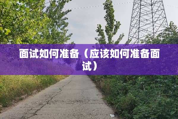 面试如何准备（应该如何准备面试）