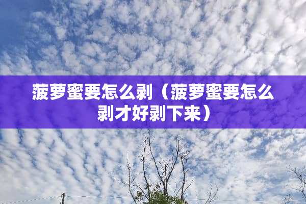 菠萝蜜要怎么剥（菠萝蜜要怎么剥才好剥下来）