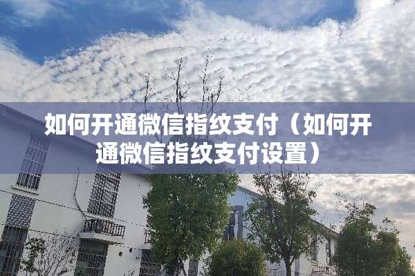如何开通微信指纹支付（如何开通微信指纹支付设置）