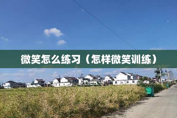 微笑怎么练习（怎样微笑训练）