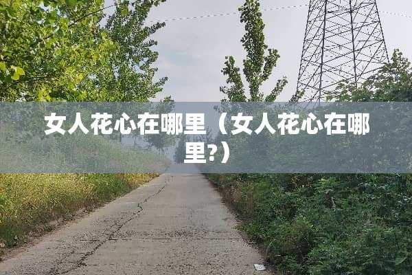 女人花心在哪里（女人花心在哪里?）