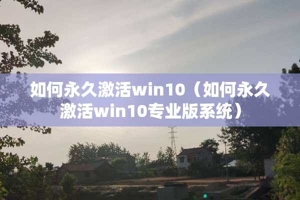 如何永久激活win10（如何永久激活win10专业版系统）