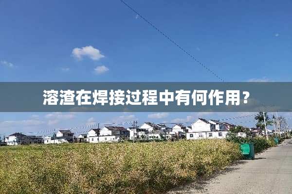 溶渣在焊接过程中有何作用？