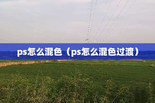 ps怎么混色（ps怎么混色过渡）