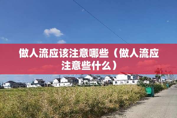 做人流应该注意哪些（做人流应注意些什么）