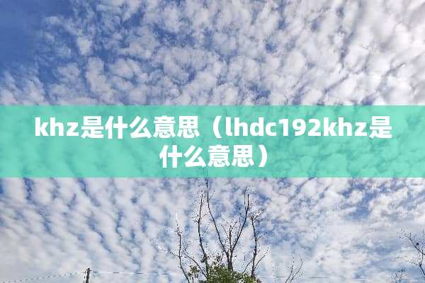 khz是什么意思（lhdc192khz是什么意思）