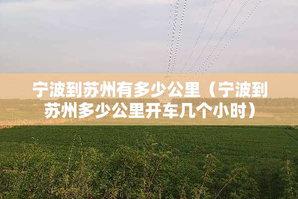 宁波到苏州有多少公里（宁波到苏州多少公里开车几个小时）