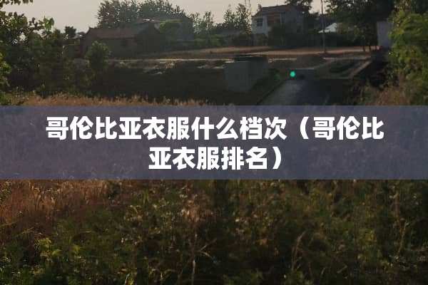 哥伦比亚衣服什么档次（哥伦比亚衣服排名）