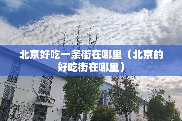 北京好吃一条街在哪里（北京的好吃街在哪里）