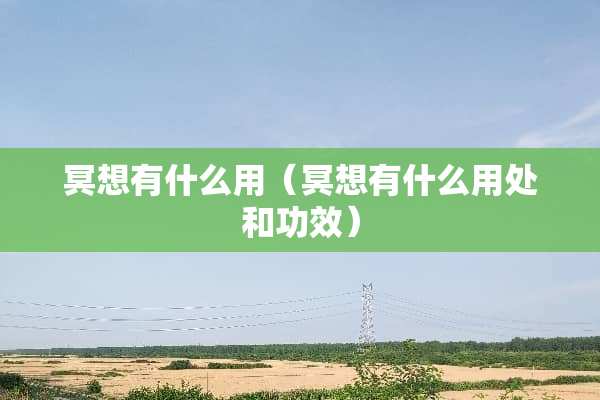 冥想有什么用（冥想有什么用处和功效）